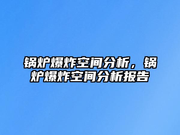 鍋爐爆炸空間分析，鍋爐爆炸空間分析報(bào)告