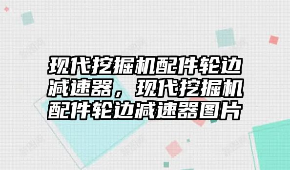 現(xiàn)代挖掘機配件輪邊減速器，現(xiàn)代挖掘機配件輪邊減速器圖片