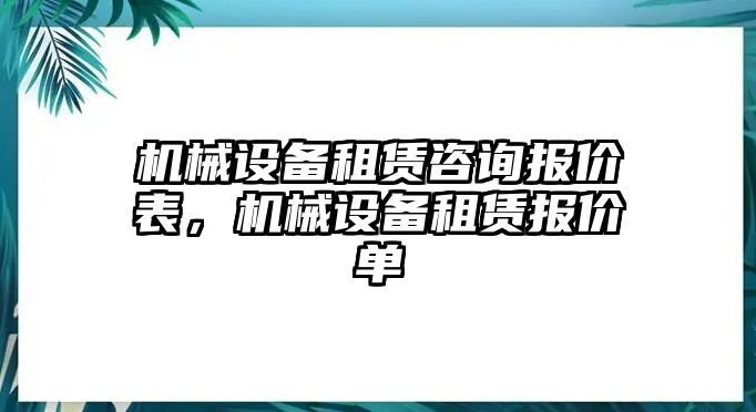 機(jī)械設(shè)備租賃咨詢報(bào)價(jià)表，機(jī)械設(shè)備租賃報(bào)價(jià)單