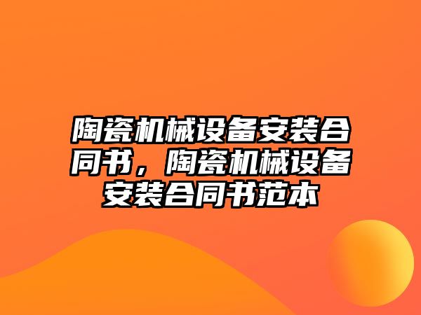 陶瓷機械設(shè)備安裝合同書，陶瓷機械設(shè)備安裝合同書范本