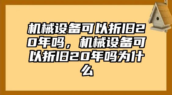 機(jī)械設(shè)備可以折舊20年嗎，機(jī)械設(shè)備可以折舊20年嗎為什么