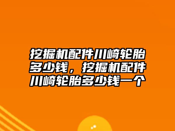 挖掘機(jī)配件川崎輪胎多少錢，挖掘機(jī)配件川崎輪胎多少錢一個