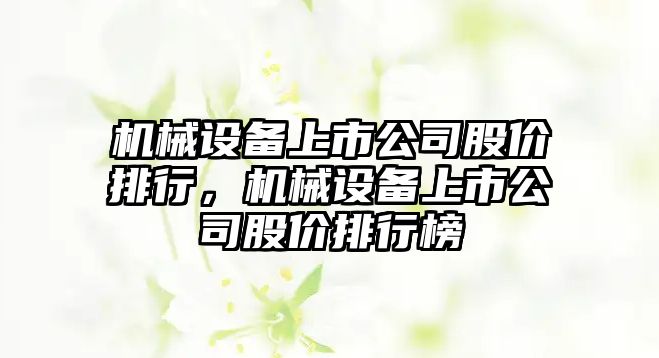 機械設備上市公司股價排行，機械設備上市公司股價排行榜