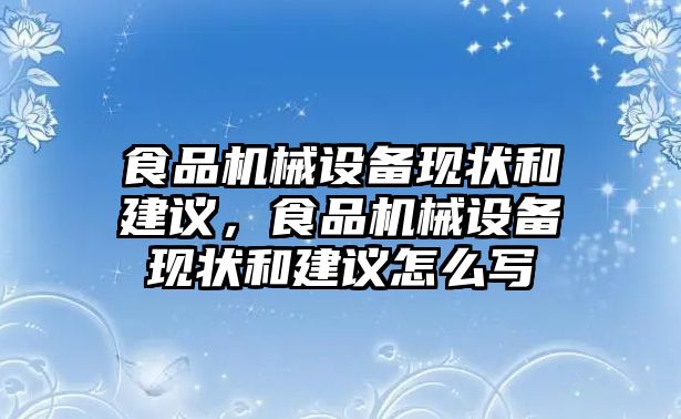 食品機(jī)械設(shè)備現(xiàn)狀和建議，食品機(jī)械設(shè)備現(xiàn)狀和建議怎么寫