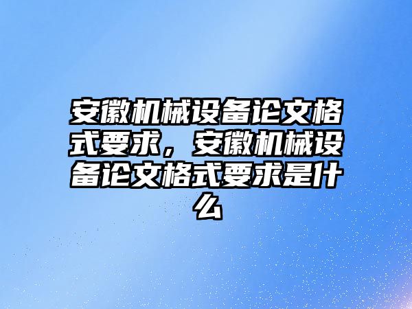 安徽機械設備論文格式要求，安徽機械設備論文格式要求是什么