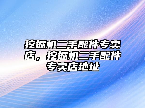 挖掘機二手配件專賣店，挖掘機二手配件專賣店地址