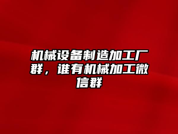 機械設備制造加工廠群，誰有機械加工微信群