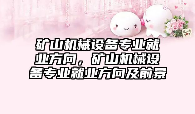 礦山機械設備專業(yè)就業(yè)方向，礦山機械設備專業(yè)就業(yè)方向及前景