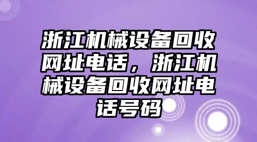 浙江機(jī)械設(shè)備回收網(wǎng)址電話(huà)，浙江機(jī)械設(shè)備回收網(wǎng)址電話(huà)號(hào)碼