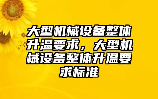 大型機械設備整體升溫要求，大型機械設備整體升溫要求標準