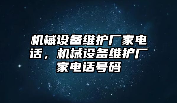 機(jī)械設(shè)備維護(hù)廠家電話，機(jī)械設(shè)備維護(hù)廠家電話號(hào)碼