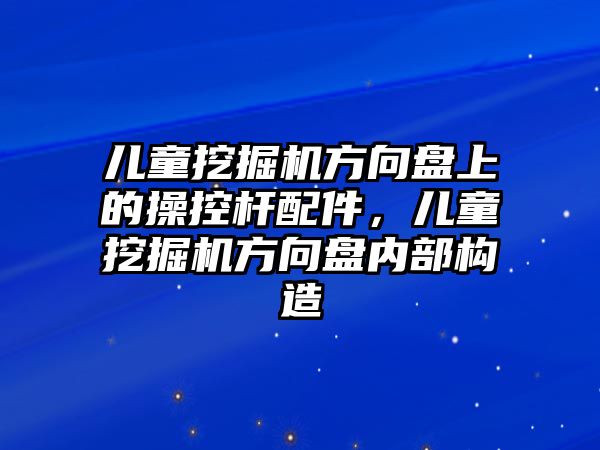 兒童挖掘機(jī)方向盤上的操控桿配件，兒童挖掘機(jī)方向盤內(nèi)部構(gòu)造