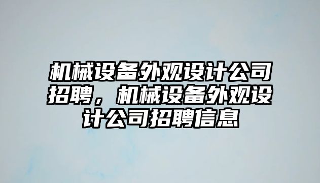 機(jī)械設(shè)備外觀設(shè)計(jì)公司招聘，機(jī)械設(shè)備外觀設(shè)計(jì)公司招聘信息