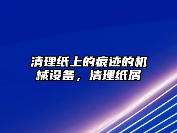 清理紙上的痕跡的機械設(shè)備，清理紙屑