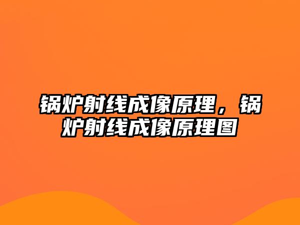 鍋爐射線成像原理，鍋爐射線成像原理圖