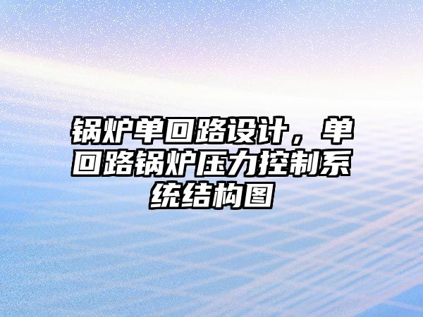 鍋爐單回路設(shè)計(jì)，單回路鍋爐壓力控制系統(tǒng)結(jié)構(gòu)圖