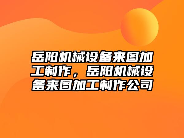 岳陽機械設(shè)備來圖加工制作，岳陽機械設(shè)備來圖加工制作公司