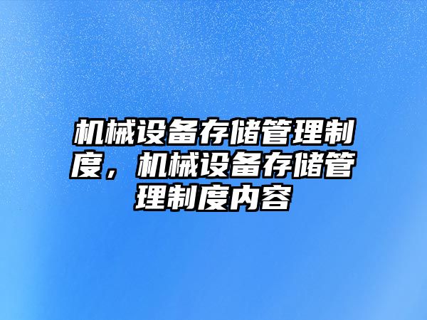 機械設(shè)備存儲管理制度，機械設(shè)備存儲管理制度內(nèi)容