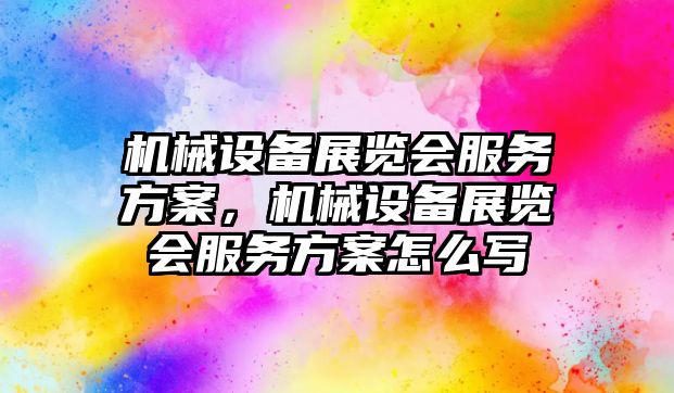 機械設備展覽會服務方案，機械設備展覽會服務方案怎么寫