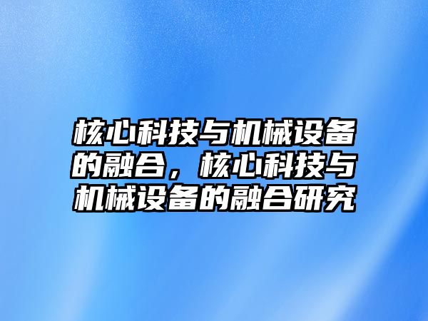 核心科技與機械設(shè)備的融合，核心科技與機械設(shè)備的融合研究