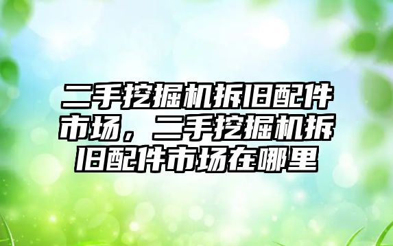 二手挖掘機(jī)拆舊配件市場，二手挖掘機(jī)拆舊配件市場在哪里