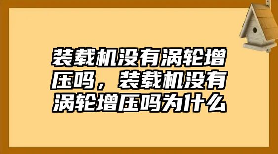 裝載機(jī)沒有渦輪增壓嗎，裝載機(jī)沒有渦輪增壓嗎為什么