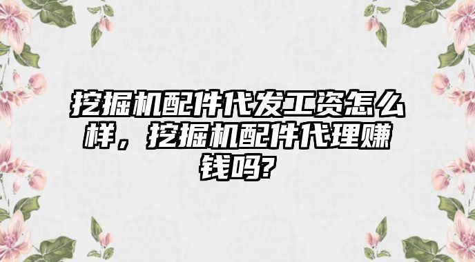 挖掘機(jī)配件代發(fā)工資怎么樣，挖掘機(jī)配件代理賺錢嗎?