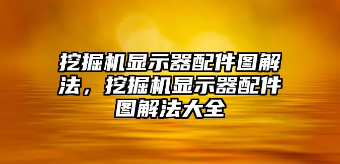 挖掘機(jī)顯示器配件圖解法，挖掘機(jī)顯示器配件圖解法大全