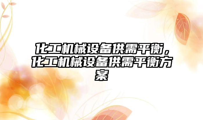 化工機械設(shè)備供需平衡，化工機械設(shè)備供需平衡方案