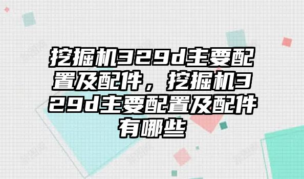 挖掘機(jī)329d主要配置及配件，挖掘機(jī)329d主要配置及配件有哪些