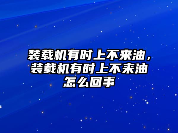 裝載機(jī)有時上不來油，裝載機(jī)有時上不來油怎么回事