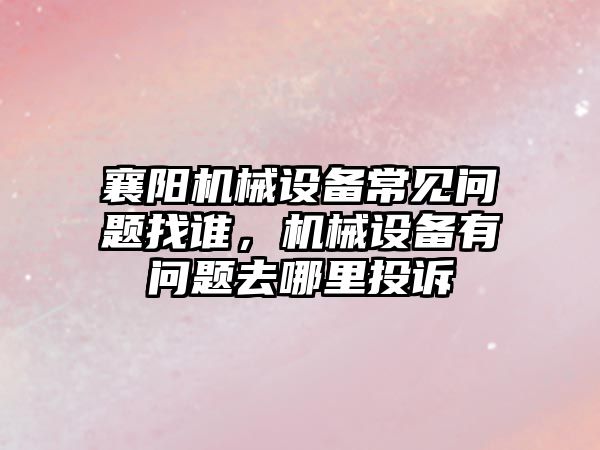 襄陽機械設備常見問題找誰，機械設備有問題去哪里投訴