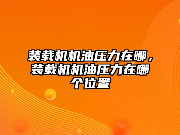 裝載機(jī)機(jī)油壓力在哪，裝載機(jī)機(jī)油壓力在哪個(gè)位置