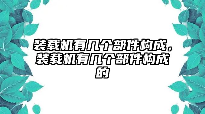 裝載機(jī)有幾個(gè)部件構(gòu)成，裝載機(jī)有幾個(gè)部件構(gòu)成的