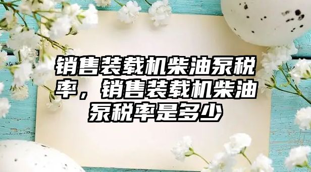 銷售裝載機柴油泵稅率，銷售裝載機柴油泵稅率是多少