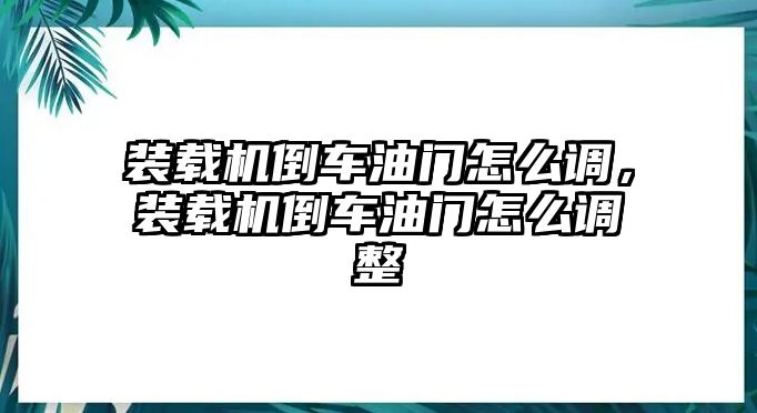 裝載機倒車油門怎么調(diào)，裝載機倒車油門怎么調(diào)整