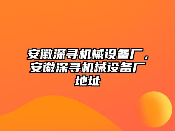 安徽深尋機(jī)械設(shè)備廠，安徽深尋機(jī)械設(shè)備廠地址