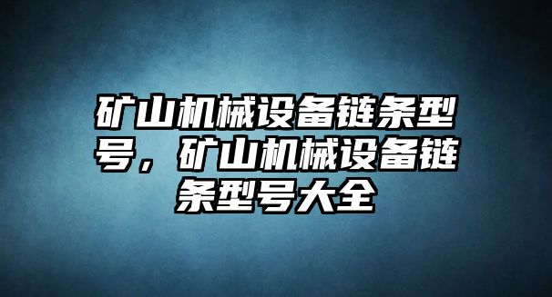 礦山機(jī)械設(shè)備鏈條型號(hào)，礦山機(jī)械設(shè)備鏈條型號(hào)大全