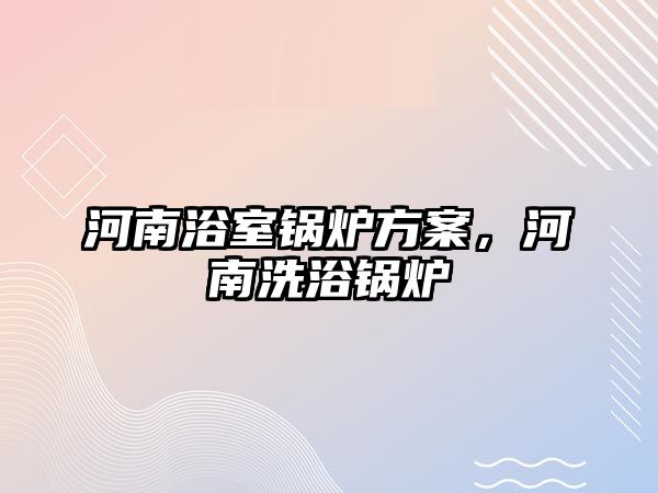 河南浴室鍋爐方案，河南洗浴鍋爐