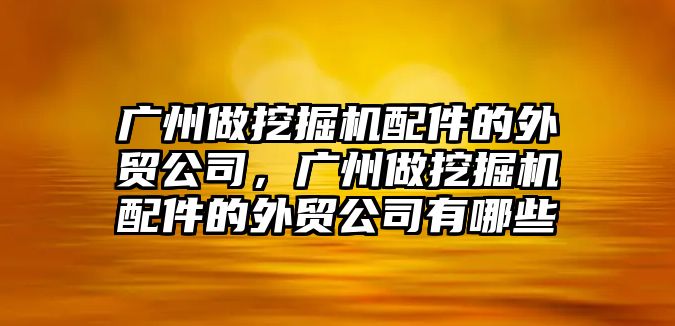 廣州做挖掘機(jī)配件的外貿(mào)公司，廣州做挖掘機(jī)配件的外貿(mào)公司有哪些