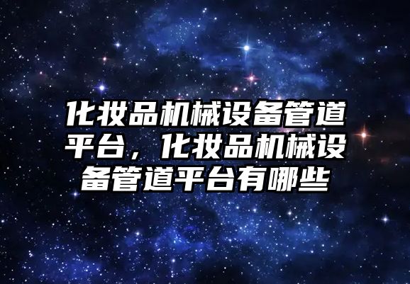 化妝品機械設備管道平臺，化妝品機械設備管道平臺有哪些