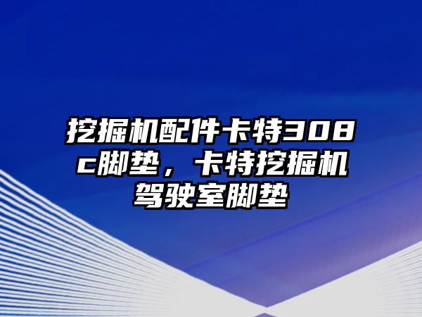 挖掘機配件卡特308c腳墊，卡特挖掘機駕駛室腳墊