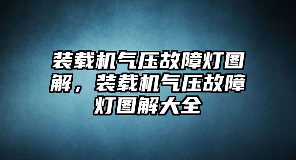 裝載機氣壓故障燈圖解，裝載機氣壓故障燈圖解大全