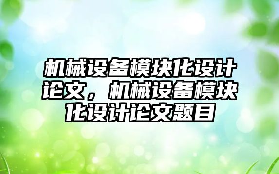 機械設備模塊化設計論文，機械設備模塊化設計論文題目