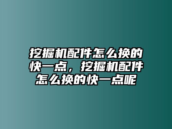 挖掘機配件怎么換的快一點，挖掘機配件怎么換的快一點呢