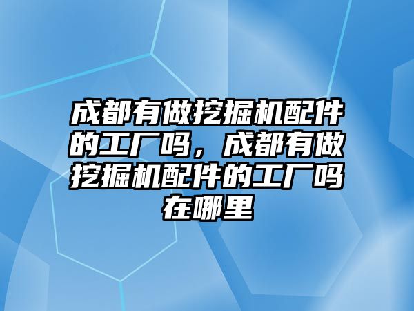 成都有做挖掘機(jī)配件的工廠嗎，成都有做挖掘機(jī)配件的工廠嗎在哪里