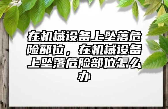 在機械設(shè)備上墜落危險部位，在機械設(shè)備上墜落危險部位怎么辦