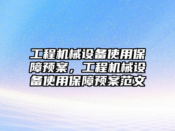 工程機械設(shè)備使用保障預(yù)案，工程機械設(shè)備使用保障預(yù)案范文