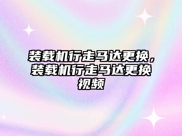 裝載機行走馬達更換，裝載機行走馬達更換視頻