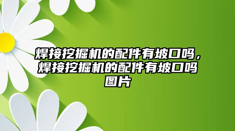 焊接挖掘機(jī)的配件有坡口嗎，焊接挖掘機(jī)的配件有坡口嗎圖片